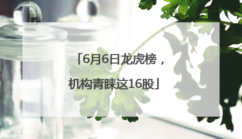 6月6日龙虎榜，机构青睐这16股
