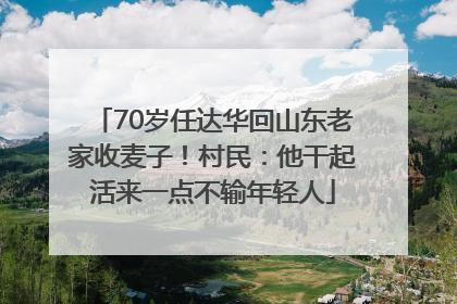 70岁任达华回山东老家收麦子！村民：他干起活来一点不输年轻人