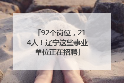 92个岗位，214人！辽宁这些事业单位正在招聘