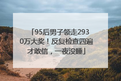 95后男子领走2930万大奖！反复检查四遍才敢信，一夜没睡