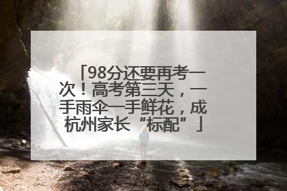 98分还要再考一次！高考第三天，一手雨伞一手鲜花，成杭州家长“标配”
