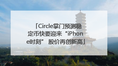 Circle掌门预测稳定币快要迎来“iPhone时刻” 股价再创新高