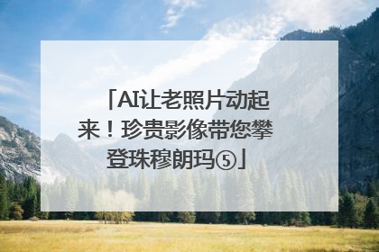AI让老照片动起来！珍贵影像带您攀登珠穆朗玛⑤