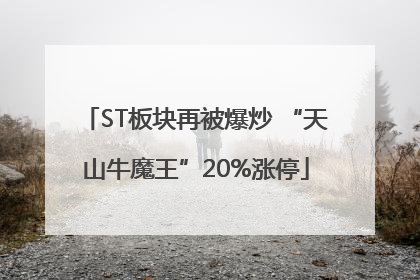 ST板块再被爆炒 “天山牛魔王”20%涨停