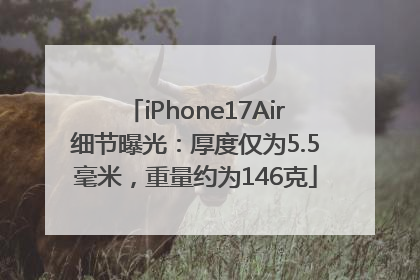 iPhone17Air细节曝光：厚度仅为5.5毫米，重量约为146克